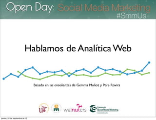 Hablamos de Analítica Web


                                 Basado en las enseñanzas de Gemma Muñoz y Pere Rovira




jueves, 20 de septiembre de 12
 