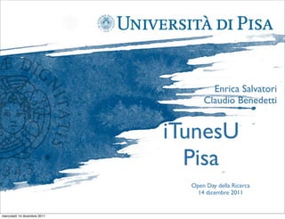 Enrica Salvatori
                                   Claudio Benedetti


                             iTunesU
                               Pisa
                               Open Day della Ricerca
                                 14 dicembre 2011


mercoledì 14 dicembre 2011
 
