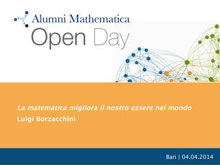 Bari | 04.04.2014
La matematica migliora il nostro essere nel mondo
Luigi Borzacchini
Open Day
Alumni Mathematica
 