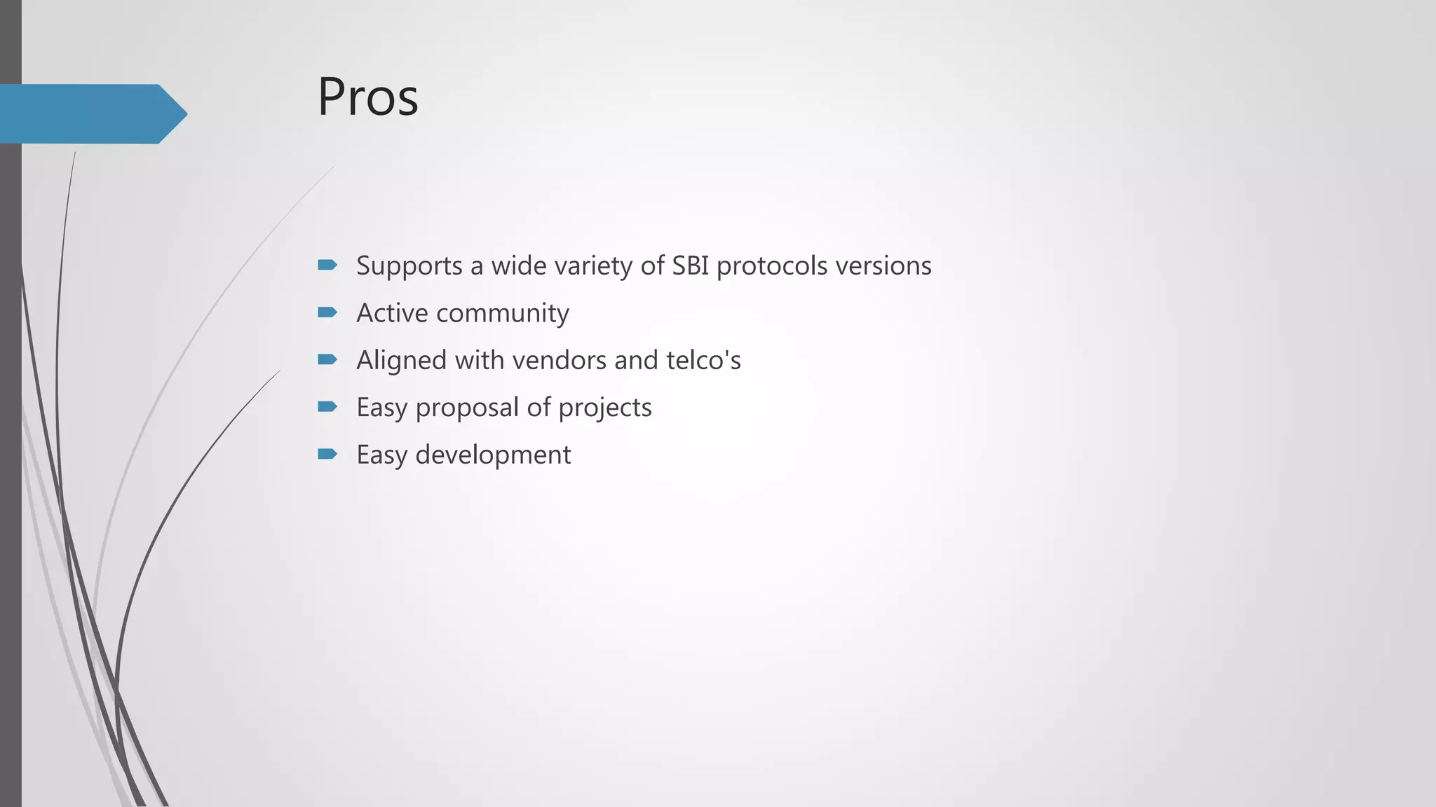 Pros
 Supports a wide variety of SBI protocols versions
 Active community
 Aligned with vendors and telco's
 Easy proposal of projects
 Easy development
 