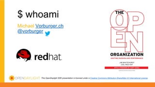 This OpenDaylight SDK presentation is licensed under a Creative Commons Attribution-ShareAlike 4.0 International License.
$ whoami
Michael Vorburger.ch
@vorburger
 