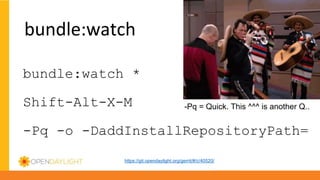bundle:watch *
Shift-Alt-X-M
-Pq -o -DaddInstallRepositoryPath=
-Pq = Quick. This ^^^ is another Q..
https://git.opendaylight.org/gerrit/#/c/40520/
 