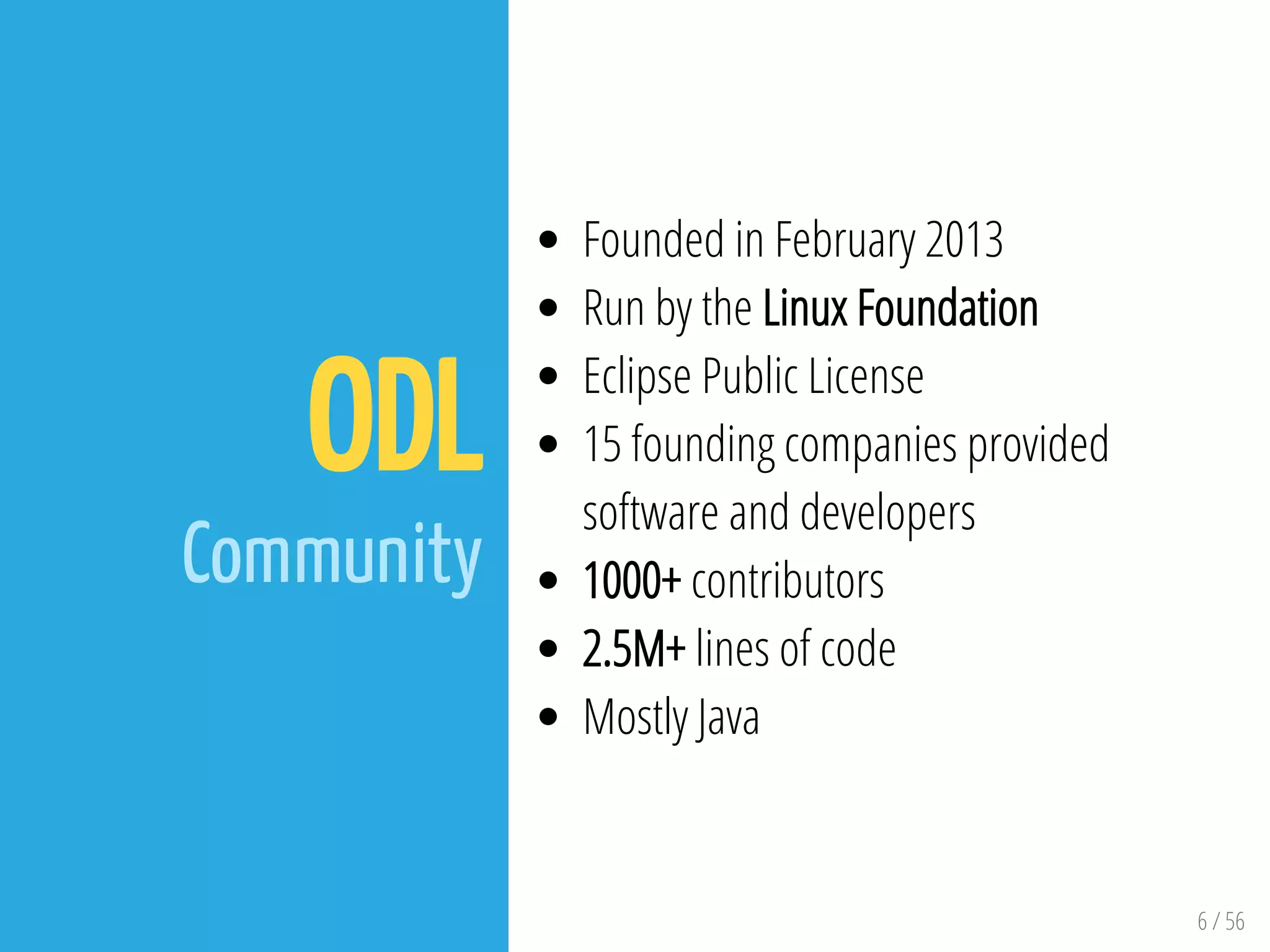 6 / 56
ODL
Community
Founded in February 2013
Run by the Linux Foundation
Eclipse Public License
15 founding companies provided
software and developers
1000+ contributors
2.5M+ lines of code
Mostly Java
 