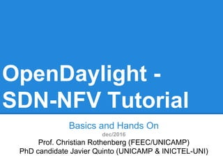 OpenDaylight -
SDN-NFV Tutorial
Basics and Hands On
dec/2016
Prof. Christian Rothenberg (FEEC/UNICAMP)
PhD candidate Javier Quinto (UNICAMP & INICTEL-UNI)
 