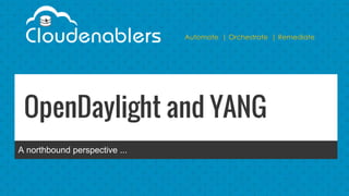 Automate | Orchestrate | Remediate
OpenDaylight and YANG
A northbound perspective ...
 