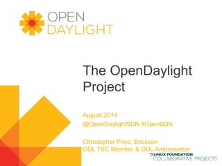 www.opendaylight.org
The OpenDaylight
Project
August 2014
@OpenDaylightSDN #OpenSDN
Christopher Price, Ericsson
ODL TSC Member & ODL Ambassador
 