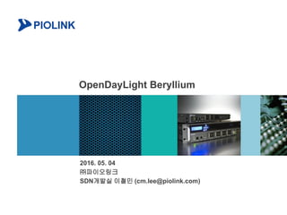 OpenDayLight Beryllium
2016. 05. 04
㈜파이오링크
SDN개발실 이철민 (cm.lee@piolink.com)
 