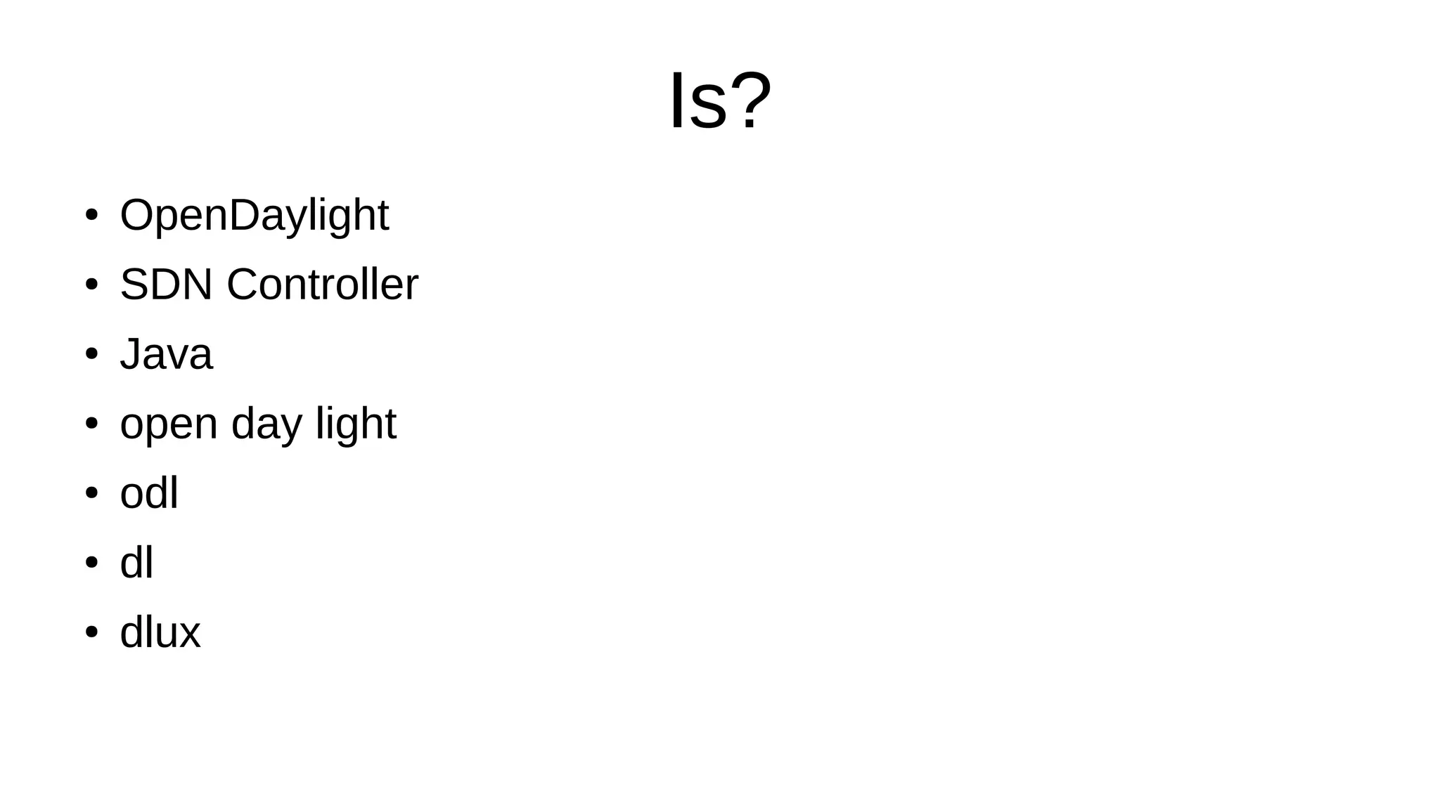 Is?
● OpenDaylight
● SDN Controller
● Java
● open day light
● odl
● dl
● dlux