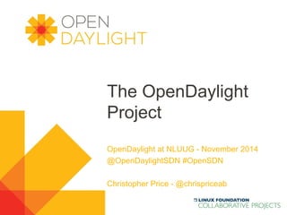 The OpenDaylight 
Project 
OpenDaylight at NLUUG - November 2014 
@OpenDaylightSDN #OpenSDN 
Christopher Price - @chrispriceab 
www.opendaylight.org 
 