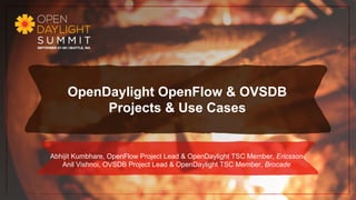 OpenDaylight OpenFlow & OVSDB
Projects & Use Cases
Abhijit Kumbhare, OpenFlow Project Lead & OpenDaylight TSC Member, Ericsson
Anil Vishnoi, OVSDB Project Lead & OpenDaylight TSC Member, Brocade
1
 