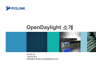 OpenDaylight 소개
2015.03.16
㈜파이오링크
SDN개발실 백승훈 (sh.baek@piolink.com)
 
