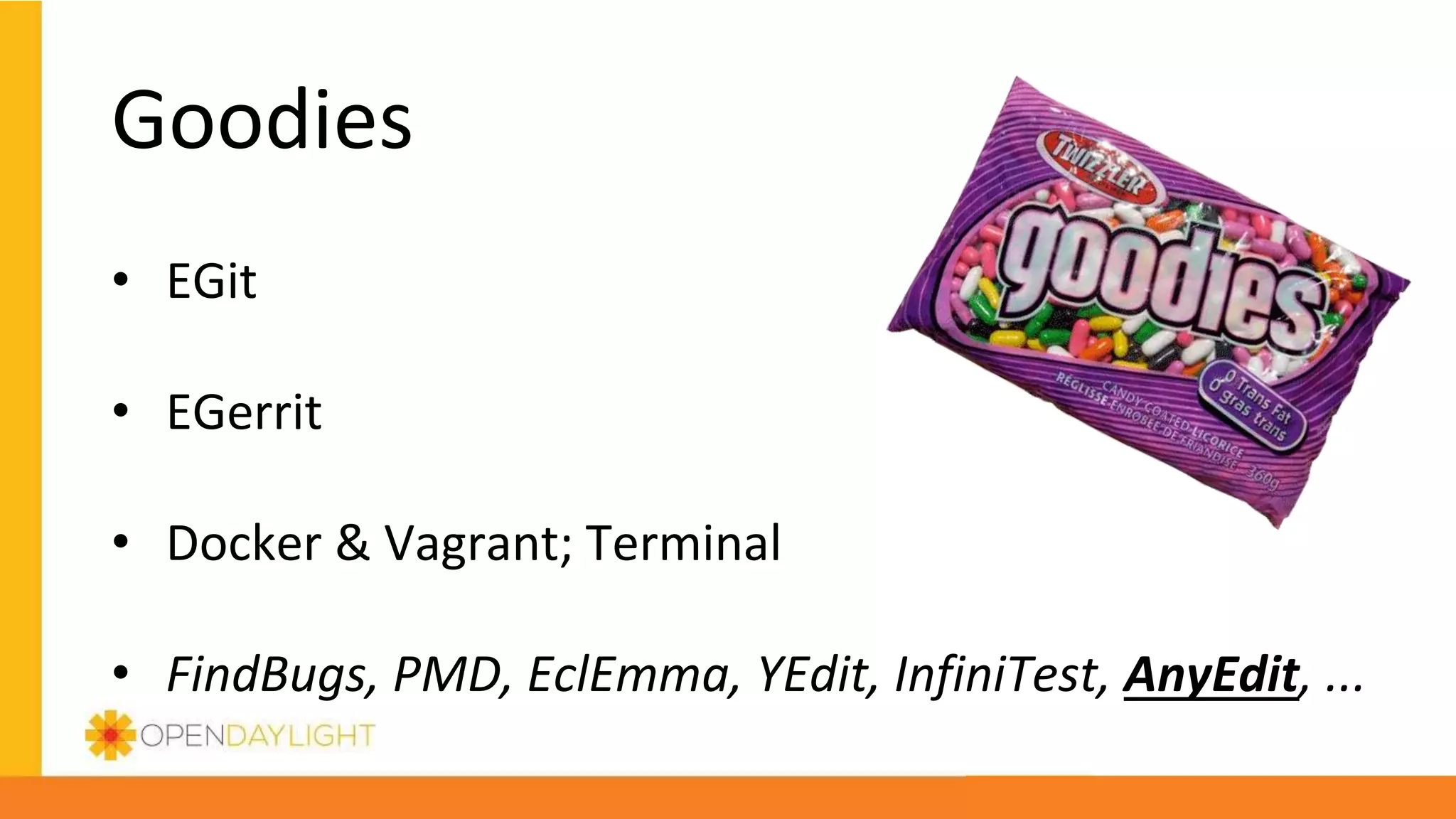 Goodies
• EGit
• EGerrit
• Docker & Vagrant; Terminal
• FindBugs, PMD, EclEmma, YEdit, InfiniTest, AnyEdit, ...
 