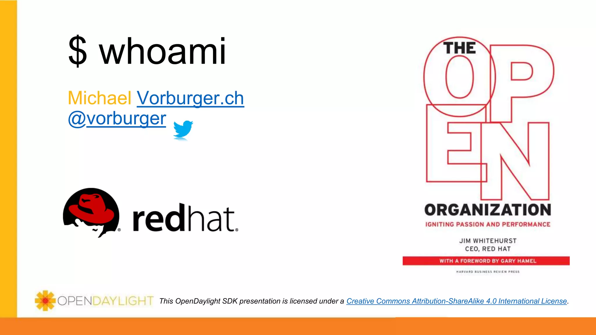 This OpenDaylight SDK presentation is licensed under a Creative Commons Attribution-ShareAlike 4.0 International License.
$ whoami
Michael Vorburger.ch
@vorburger
 