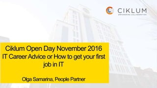 Ciklum Open Day November 2016
IT CareerAdvice or How to get your first
job in IT
Olga Samarina, People Partner
 