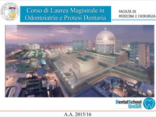 Corso di Laurea Magistrale in
Odontoiatria e Protesi Dentaria
A.A. 2015/16
 