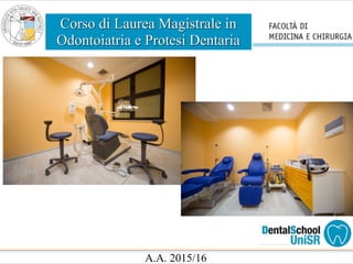 Corso di Laurea Magistrale in
Odontoiatria e Protesi Dentaria
A.A. 2015/16
 