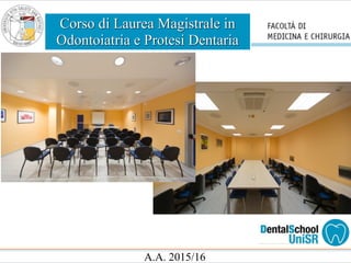 Corso di Laurea Magistrale in
Odontoiatria e Protesi Dentaria
A.A. 2015/16
 