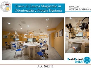 Corso di Laurea Magistrale in
Odontoiatria e Protesi Dentaria
A.A. 2015/16
 