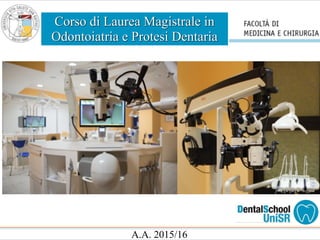 Corso di Laurea Magistrale in
Odontoiatria e Protesi Dentaria
A.A. 2015/16
 
