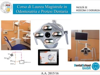 Corso di Laurea Magistrale in
Odontoiatria e Protesi Dentaria
A.A. 2015/16
 