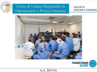 Corso di Laurea Magistrale in
Odontoiatria e Protesi Dentaria
A.A. 2015/16
 