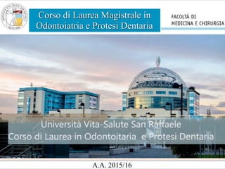 Corso di Laurea Magistrale in
Odontoiatria e Protesi Dentaria
A.A. 2015/16
 