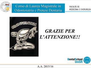 Corso di Laurea Magistrale in
Odontoiatria e Protesi Dentaria
A.A. 2015/16
GRAZIE PER
L’ATTENZIONE!!
 