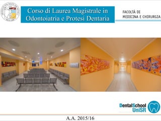 Corso di Laurea Magistrale in
Odontoiatria e Protesi Dentaria
A.A. 2015/16
 