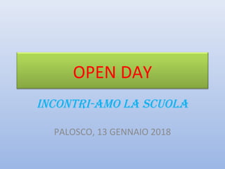 OPEN DAY
INCONTRI-AMO LA SCUOLA
PALOSCO, 13 GENNAIO 2018
 