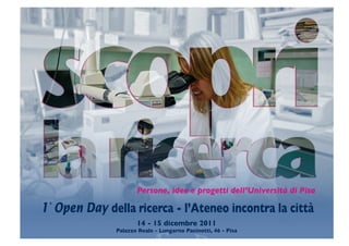 Persone, idee e progetti dell’Università di Pisa

1° Open Day della ricerca - l’Ateneo incontra la città
                     14 - 15 dicembre 2011
              Palazzo Reale - Lungarno Pacinotti, 46 - Pisa
 