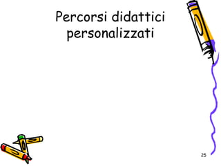 Percorsi didattici
personalizzati
25
 