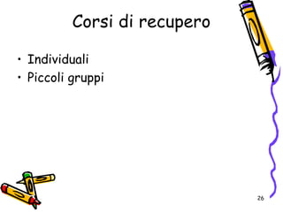 Corsi di recupero
• Individuali
• Piccoli gruppi
26
 