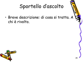 Sportello d’ascolto
• Breve descrizione: di cosa si tratta. A
chi è rivolto.
28
 