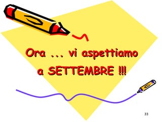 33
Ora ... vi aspettiamoOra ... vi aspettiamo
a SETTEMBRE !!!a SETTEMBRE !!!
 