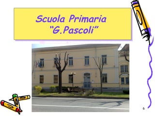 6
Scuola Primaria
“G.Pascoli”
Scuola Primaria
“G.Pascoli”
 