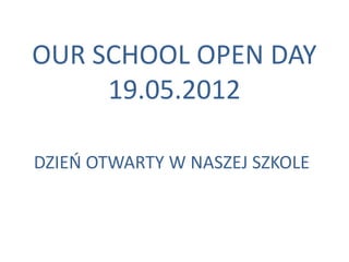 OUR SCHOOL OPEN DAY
     19.05.2012

DZIEO OTWARTY W NASZEJ SZKOLE
 