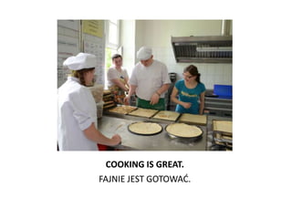 COOKING IS GREAT.
FAJNIE JEST GOTOWAD.
 