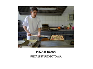 PIZZA IS READY.
PIZZA JEST JUŻ GOTOWA.
 