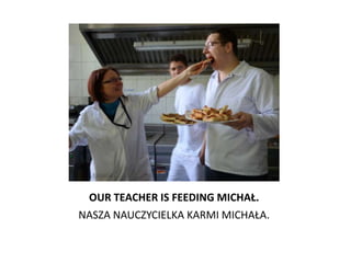OUR TEACHER IS FEEDING MICHAŁ.
NASZA NAUCZYCIELKA KARMI MICHAŁA.
 