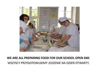 WE ARE ALL PREPARING FOOD FOR OUR SCHOOL OPEN DAY.
WSZYSCY PRZYGOTOWUJEMY JEDZENIE NA DZIEO OTWARTY.
 