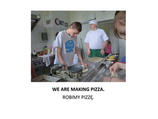 WE ARE MAKING PIZZA.
   ROBIMY PIZZĘ.
 