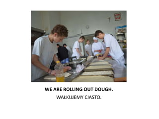 WE ARE ROLLING OUT DOUGH.
    WAŁKUJEMY CIASTO.
 