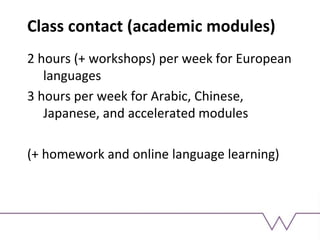 Class contact (academic modules)
2 hours (+ workshops) per week for European
languages
3 hours per week for Arabic, Chinese,
Japanese, and accelerated modules
(+ homework and online language learning)
 