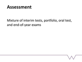 Assessment
Mixture of interim tests, portfolio, oral test,
and end-of-year exams
 