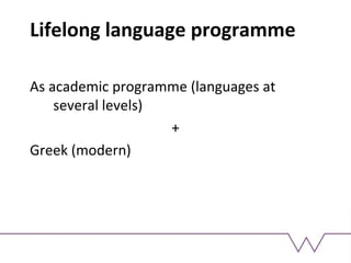 Lifelong language programme
As academic programme (languages at
several levels)
+
Greek (modern)
 