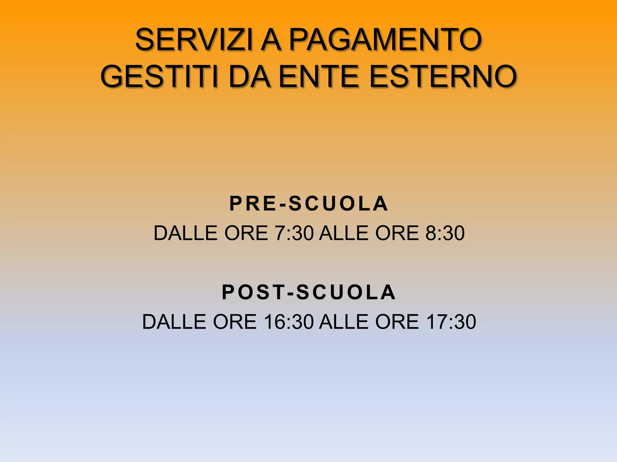 SERVIZI A PAGAMENTO
GESTITI DA ENTE ESTERNO
PRE-SCUOLA
DALLE ORE 7:30 ALLE ORE 8:30
POST-SCUOLA
DALLE ORE 16:30 ALLE ORE 17:30
 