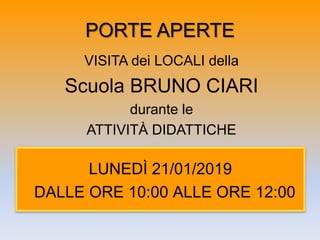 PORTE APERTE
VISITA dei LOCALI della
Scuola BRUNO CIARI
durante le
ATTIVITÀ DIDATTICHE
LUNEDÌ 21/01/2019
DALLE ORE 10:00 ALLE ORE 12:00
 