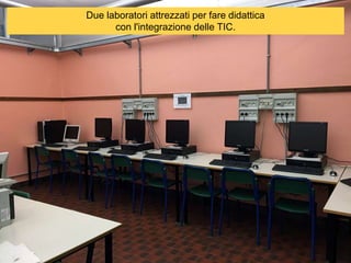 Due laboratori attrezzati per fare didattica
con l'integrazione delle TIC.
 