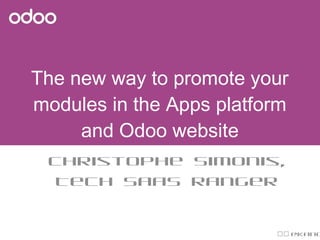 The new way to promote your
modules in the Apps platform
and Odoo website
Christophe Simonis,
Tech SaaS Ranger
 @Kang
 