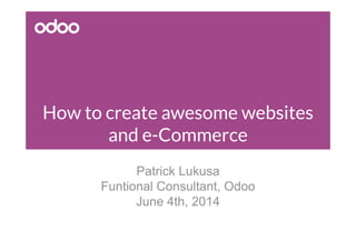 How to create awesome websites
and e-Commerce
Patrick Lukusa
Funtional Consultant, Odoo
June 4th, 2014
 